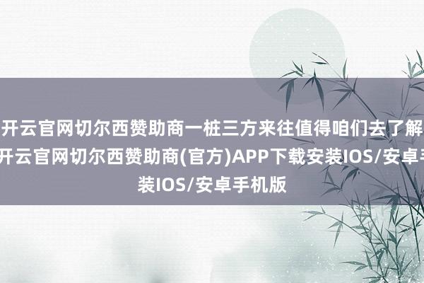 开云官网切尔西赞助商一桩三方来往值得咱们去了解一二-开云官网切尔西赞助商(官方)APP下载安装IOS/安卓手机版