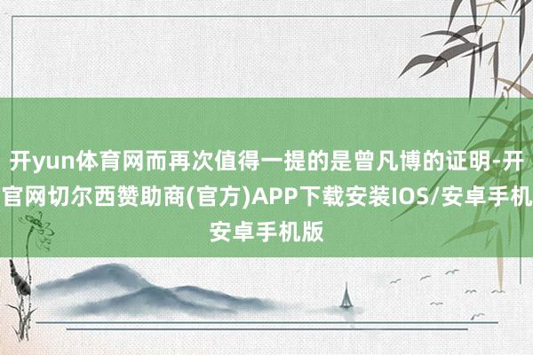 开yun体育网而再次值得一提的是曾凡博的证明-开云官网切尔西赞助商(官方)APP下载安装IOS/安卓手机版