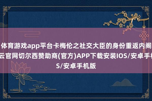 体育游戏app平台卡梅伦之社交大臣的身份重返内阁-开云官网切尔西赞助商(官方)APP下载安装IOS/安卓手机版