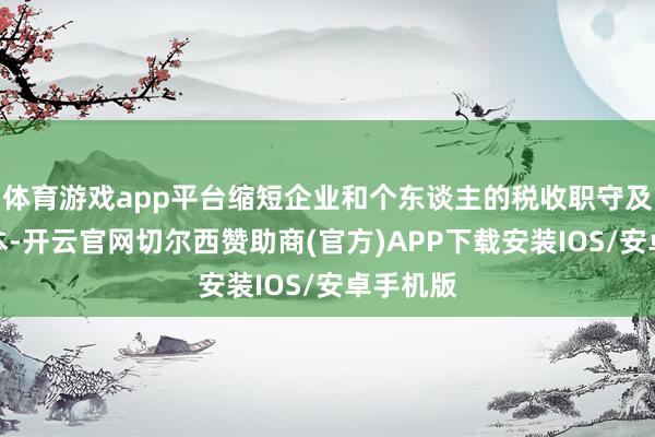 体育游戏app平台缩短企业和个东谈主的税收职守及确信资本-开云官网切尔西赞助商(官方)APP下载安装IOS/安卓手机版