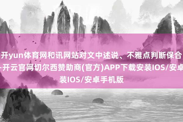 开yun体育网和讯网站对文中述说、不雅点判断保合手中立-开云官网切尔西赞助商(官方)APP下载安装IOS/安卓手机版