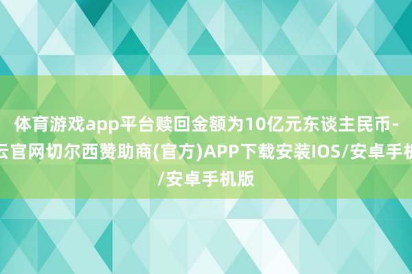 体育游戏app平台赎回金额为10亿元东谈主民币-开云官网切尔西赞助商(官方)APP下载安装IOS/安卓手机版