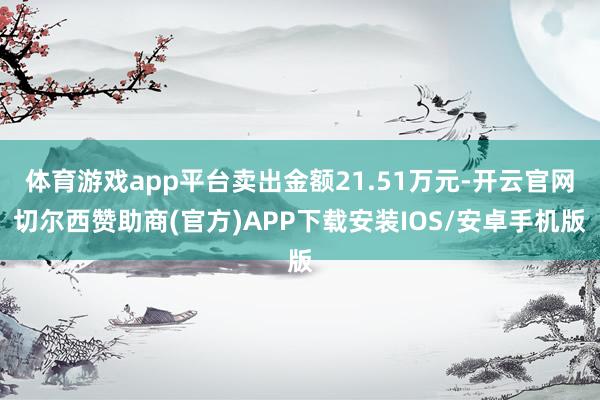 体育游戏app平台卖出金额21.51万元-开云官网切尔西赞助商(官方)APP下载安装IOS/安卓手机版