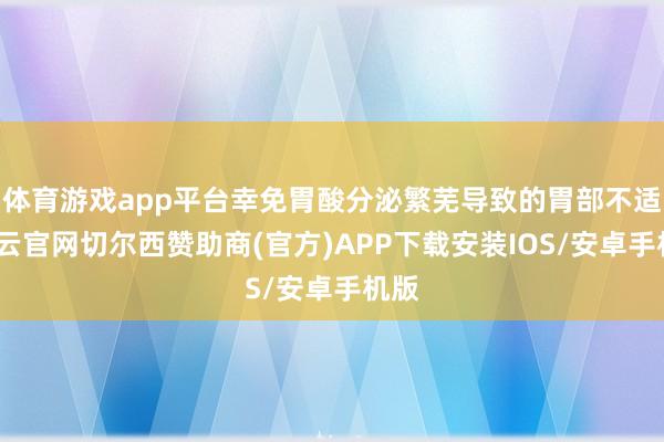 体育游戏app平台幸免胃酸分泌繁芜导致的胃部不适-开云官网切尔西赞助商(官方)APP下载安装IOS/安卓手机版