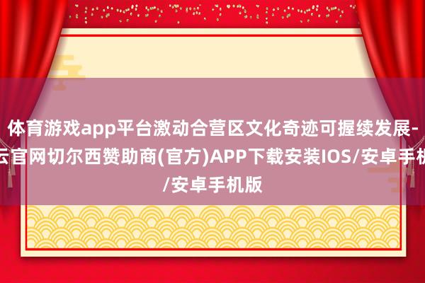 体育游戏app平台激动合营区文化奇迹可握续发展-开云官网切尔西赞助商(官方)APP下载安装IOS/安卓手机版