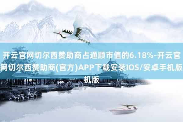 开云官网切尔西赞助商占通顺市值的6.18%-开云官网切尔西赞助商(官方)APP下载安装IOS/安卓手机版